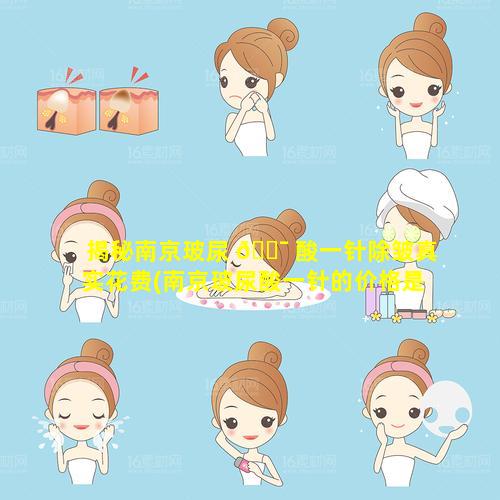 揭秘南京玻尿 🐯 酸一针除皱真实花费(南京玻尿酸一针的价格是 🌻 多少)